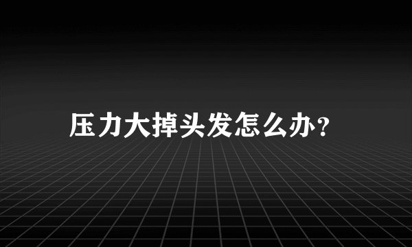 压力大掉头发怎么办？