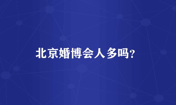 北京婚博会人多吗？