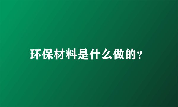 环保材料是什么做的？