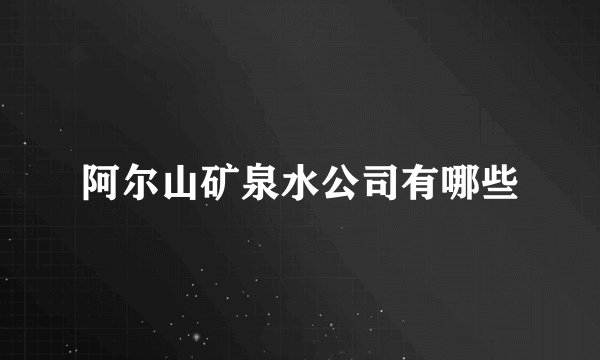 阿尔山矿泉水公司有哪些