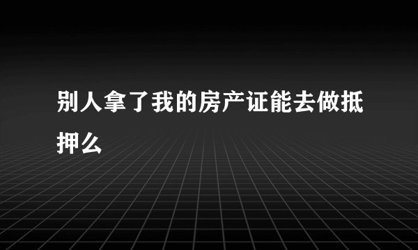 别人拿了我的房产证能去做抵押么