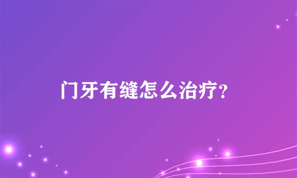 门牙有缝怎么治疗？