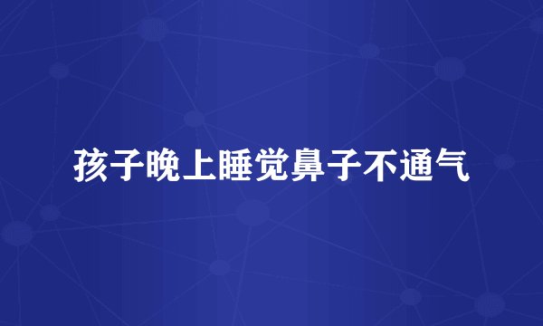 孩子晚上睡觉鼻子不通气
