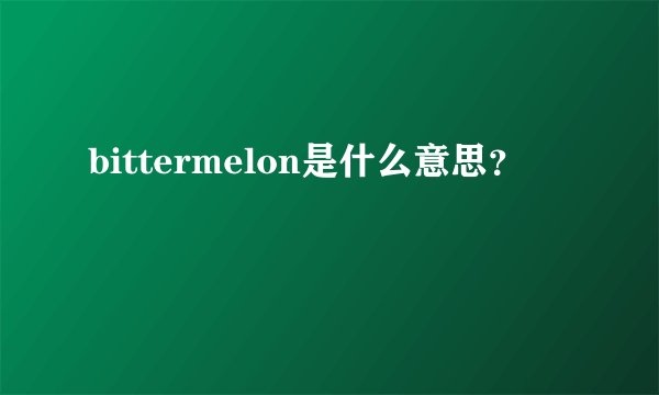 bittermelon是什么意思？