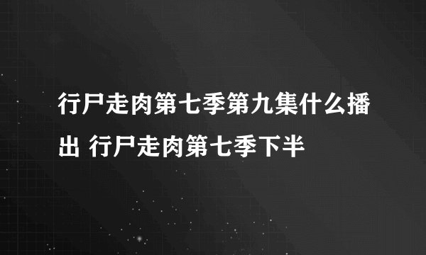 行尸走肉第七季第九集什么播出 行尸走肉第七季下半
