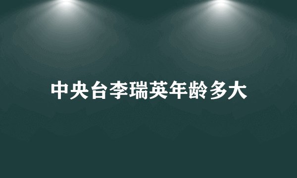 中央台李瑞英年龄多大