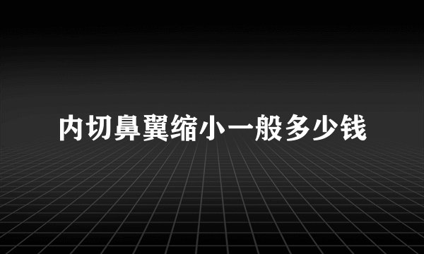 内切鼻翼缩小一般多少钱