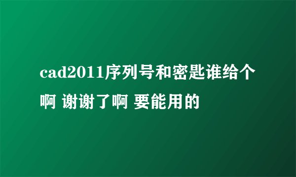 cad2011序列号和密匙谁给个啊 谢谢了啊 要能用的
