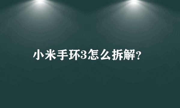 小米手环3怎么拆解?
