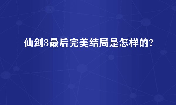 仙剑3最后完美结局是怎样的?