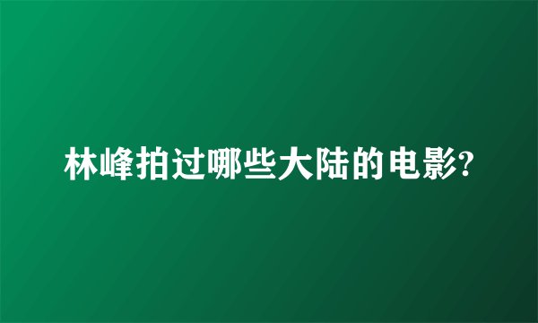 林峰拍过哪些大陆的电影?