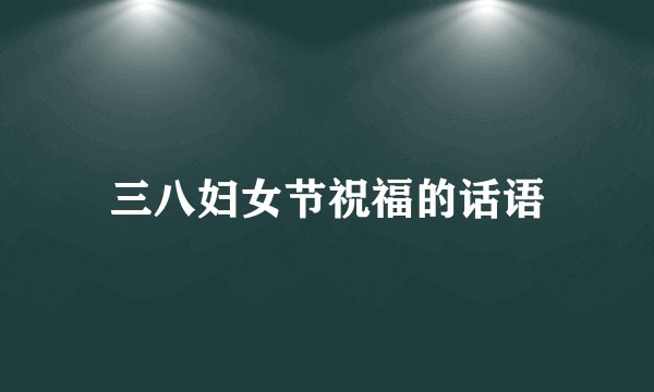 三八妇女节祝福的话语