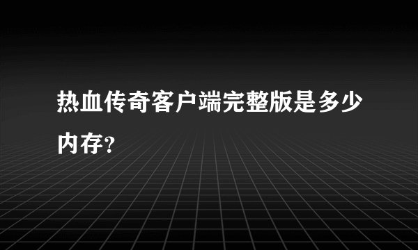 热血传奇客户端完整版是多少内存？