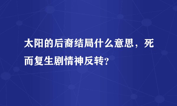 太阳的后裔结局什么意思，死而复生剧情神反转？