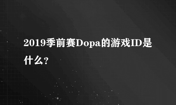2019季前赛Dopa的游戏ID是什么？
