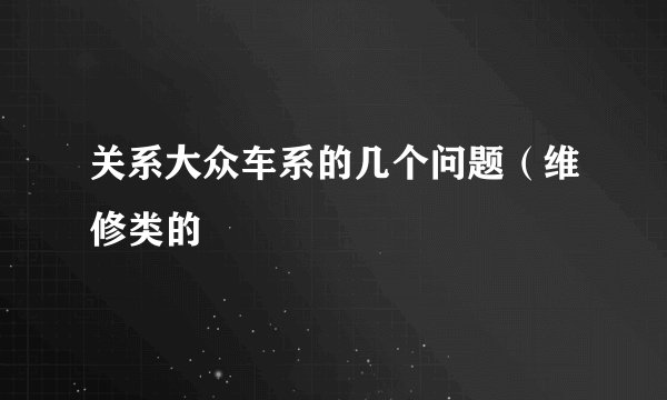 关系大众车系的几个问题（维修类的