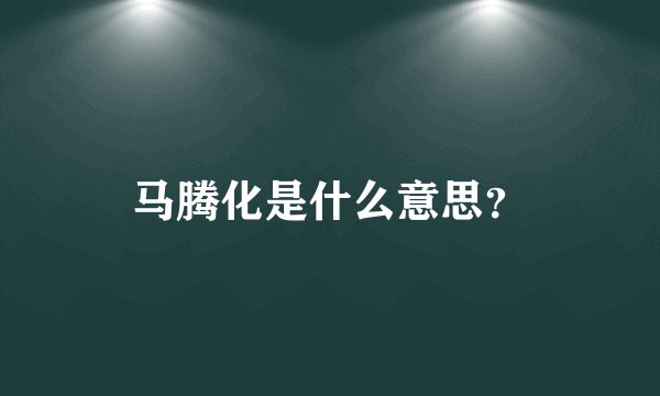 马腾化是什么意思？