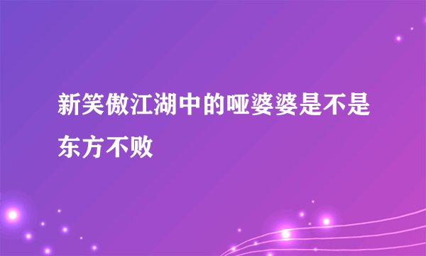新笑傲江湖中的哑婆婆是不是东方不败