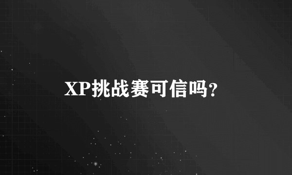 XP挑战赛可信吗？