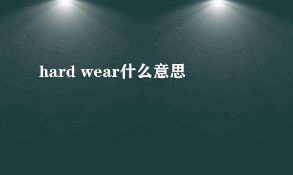 hard wear什么意思