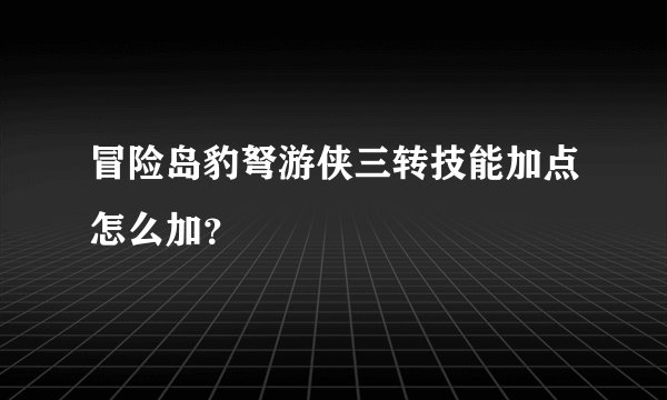 冒险岛豹弩游侠三转技能加点怎么加？