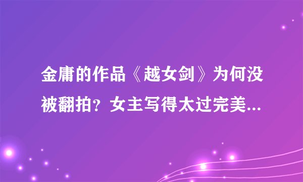 金庸的作品《越女剑》为何没被翻拍？女主写得太过完美，至今无人敢演
