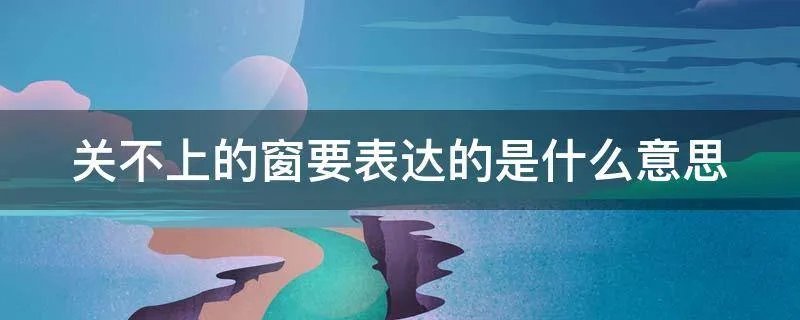 关不上的窗要表达的是什么意思