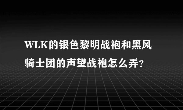 WLK的银色黎明战袍和黑风骑士团的声望战袍怎么弄？