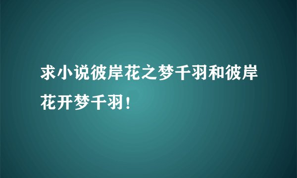 求小说彼岸花之梦千羽和彼岸花开梦千羽！