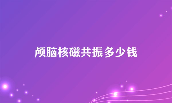 颅脑核磁共振多少钱