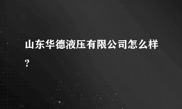 山东华德液压有限公司怎么样?