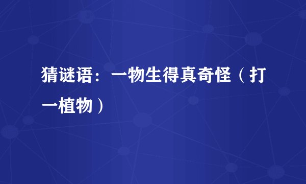 猜谜语：一物生得真奇怪（打一植物）