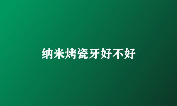 纳米烤瓷牙好不好