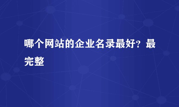 哪个网站的企业名录最好？最完整