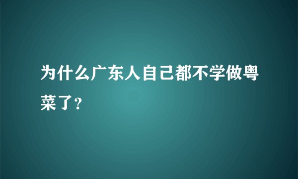 为什么广东人自己都不学做粤菜了？