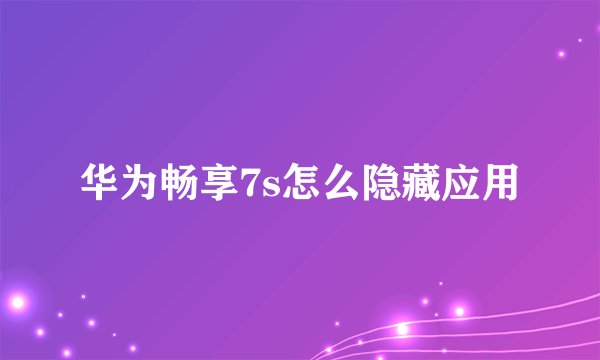 华为畅享7s怎么隐藏应用