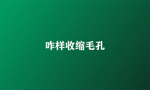 咋样收缩毛孔