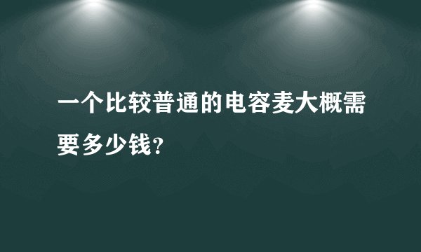 一个比较普通的电容麦大概需要多少钱？
