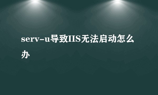 serv-u导致IIS无法启动怎么办