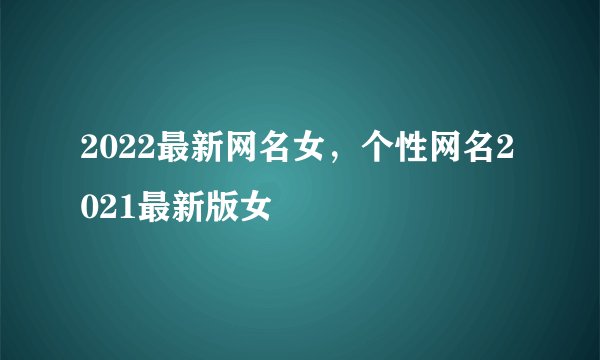 2022最新网名女，个性网名2021最新版女