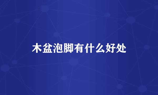 木盆泡脚有什么好处