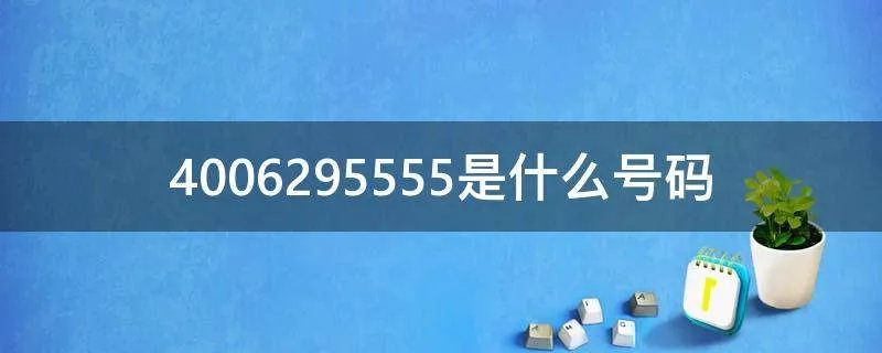 4006295555是什么号码