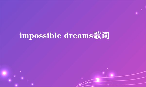 impossible dreams歌词