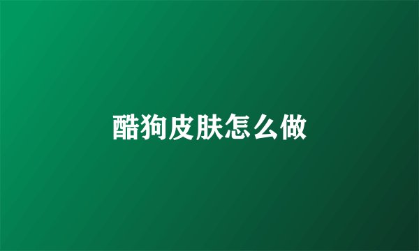 酷狗皮肤怎么做