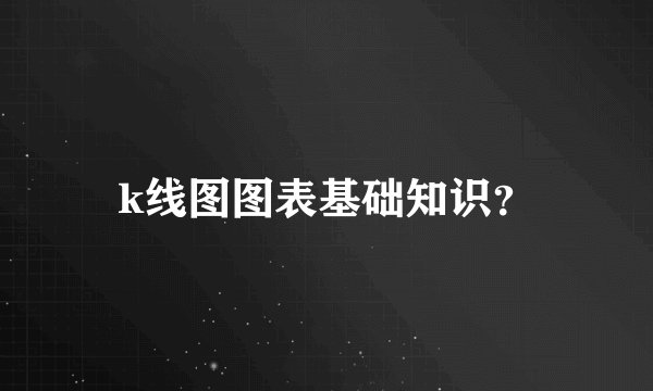 k线图图表基础知识？