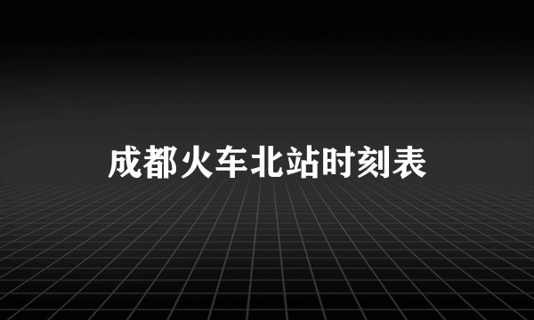 成都火车北站时刻表