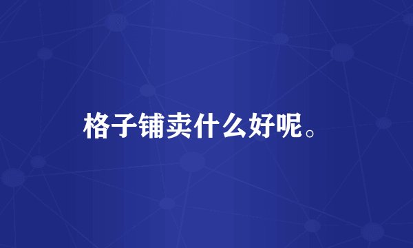 格子铺卖什么好呢。