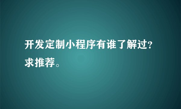 开发定制小程序有谁了解过？求推荐。