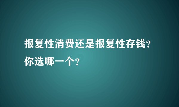 报复性消费还是报复性存钱？你选哪一个？