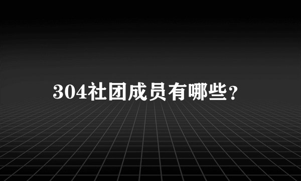 304社团成员有哪些？
